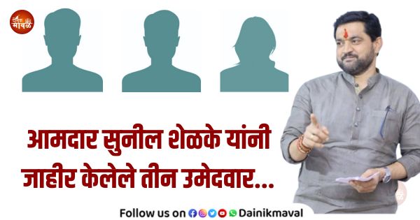 MLA Sunil Shelke has announced three candidates so far in maval taluka see in one click